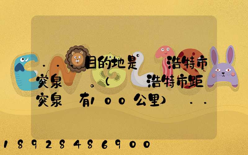 ...目的地是烏蘭浩特市突泉縣。(烏蘭浩特市距離突泉縣有100公里)剛...